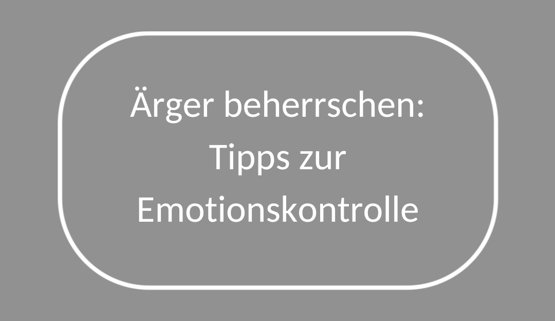 Ärger beherrschen: Tipps zur Emotionskontrolle