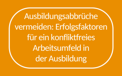 Ausbildungsabbrüche vermeiden: Erfolgsfaktoren für ein konfliktfreies Arbeitsumfeld in der Ausbildung