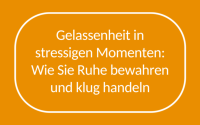 Gelassenheit in stressigen Momenten: Wie Sie Ruhe bewahren und klug handeln
