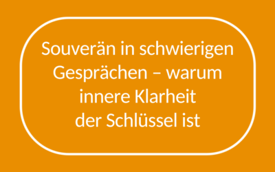 Souverän in schwierigen Gesprächen – warum innere Klarheit der Schlüssel ist