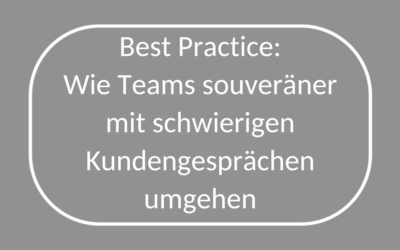Best Practice: Wie Teams souveräner mit schwierigen Kundengesprächen umgehen